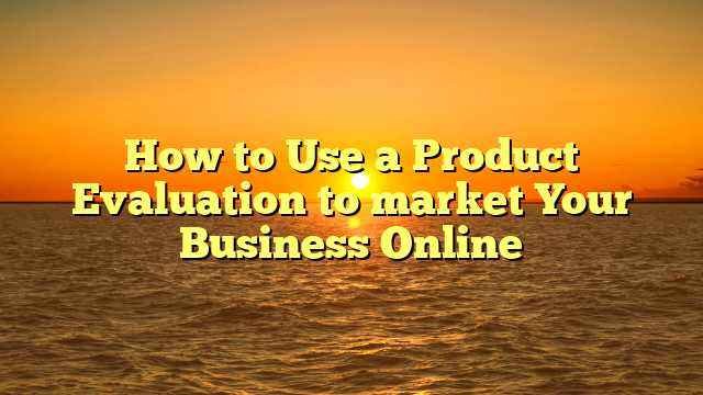 How to Use a Product Evaluation to market Your Business Online