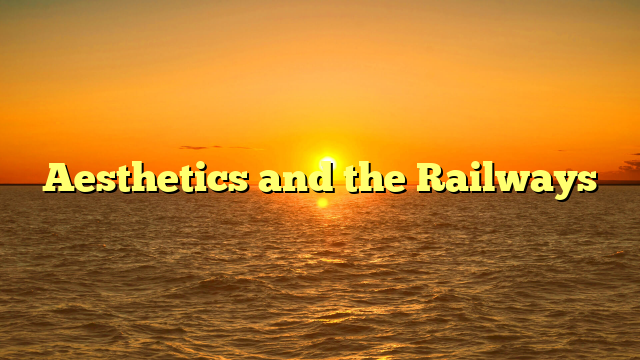 Aesthetics and the Railways