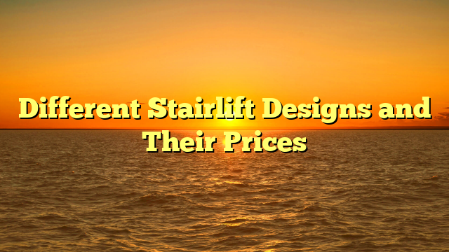 Different Stairlift Designs and Their Prices