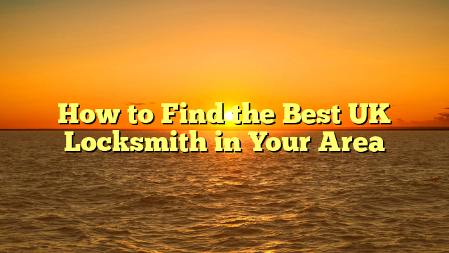 How to Find the Best UK Locksmith in Your Area