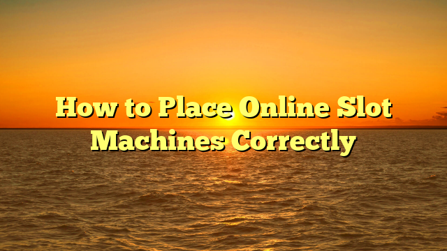 How to Place Online Slot Machines Correctly