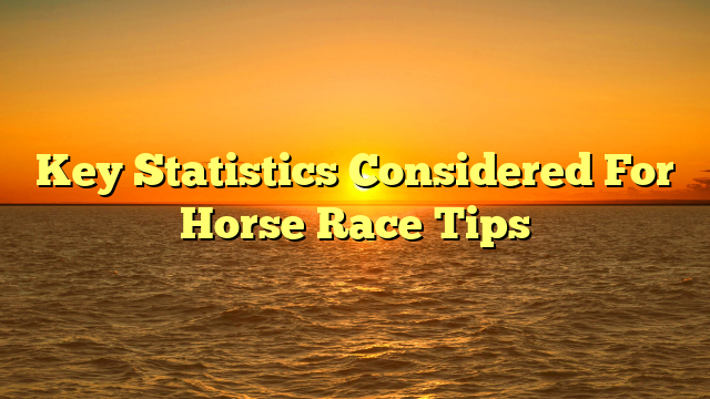 Key Statistics Considered For Horse Race Tips