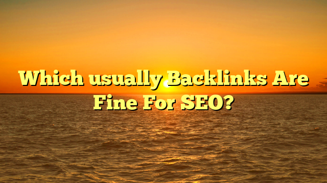 Which usually Backlinks Are Fine For SEO?
