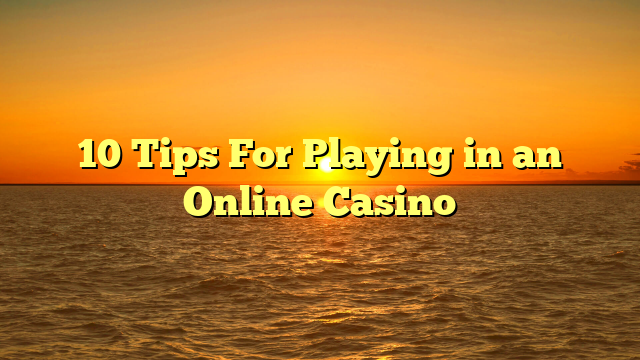 10 Tips For Playing in an Online Casino