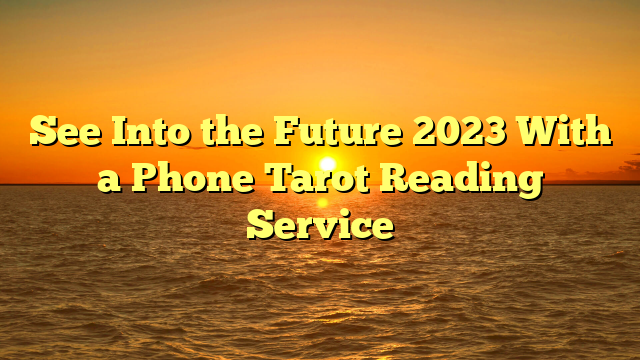 See Into the Future 2023 With a Phone Tarot Reading Service