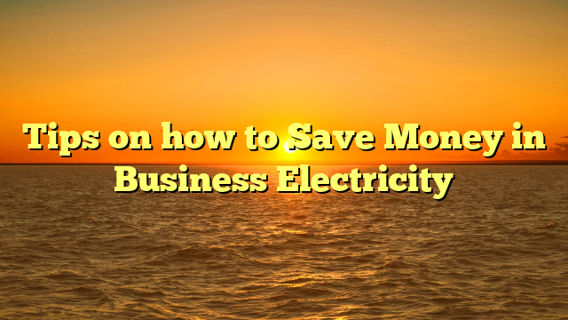 Tips on how to Save Money in Business Electricity
